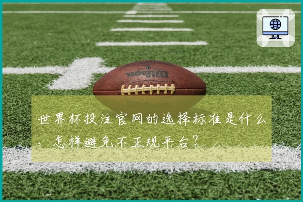 世界杯投注官网的选择标准是什么，怎样避免不正规平台？