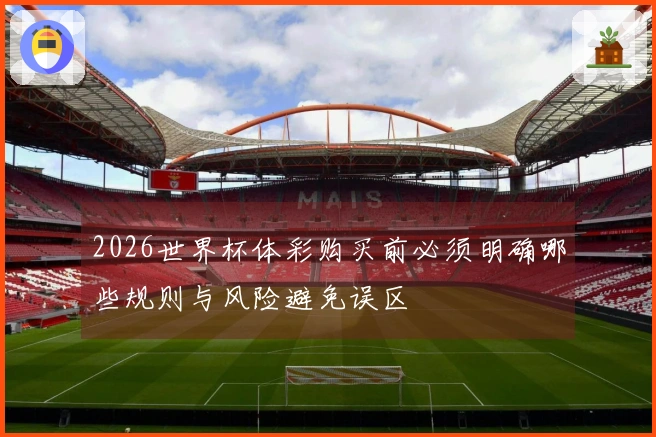2026世界杯体彩购买前必须明确哪些规则与风险避免误区