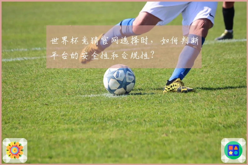世界杯竞猜官网选择时，如何判断平台的安全性和合规性？