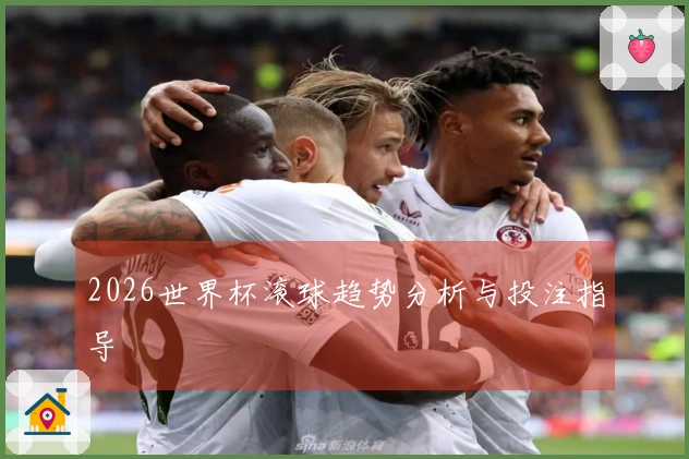 2026世界杯滚球趋势分析与投注指导
