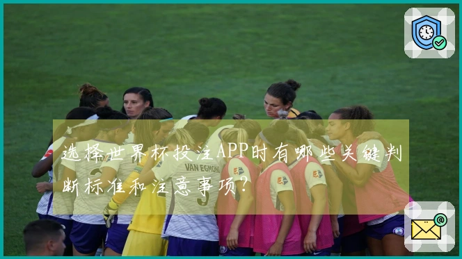 选择世界杯投注APP时有哪些关键判断标准和注意事项？