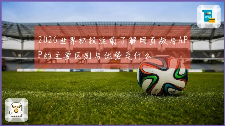 2026世界杯投注前了解网页版与APP的主要区别与优势是什么