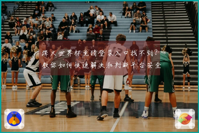 烽火世界杯竞猜登录入口找不到？教你如何快速解决和判断平台安全性
