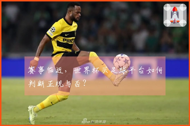 赛事临近，世界杯买足球平台如何判断正规与否？