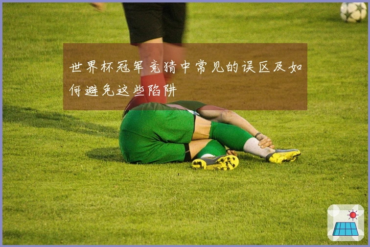 世界杯冠军竞猜中常见的误区及如何避免这些陷阱