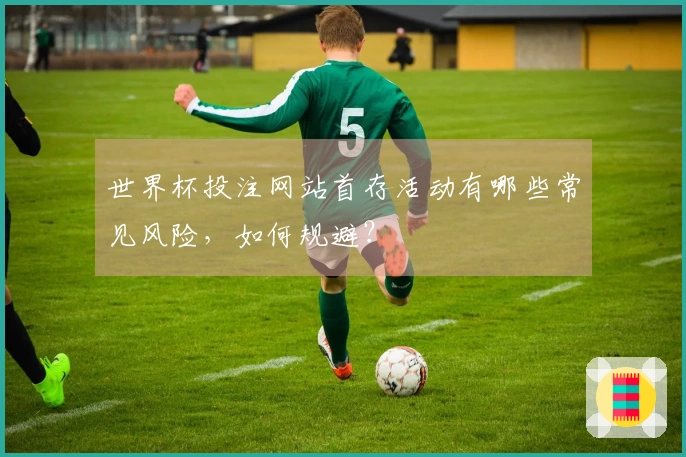 世界杯投注网站首存活动有哪些常见风险,如何规避?