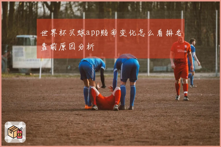世界杯买球app赔率变化怎么看排名靠前原因分析