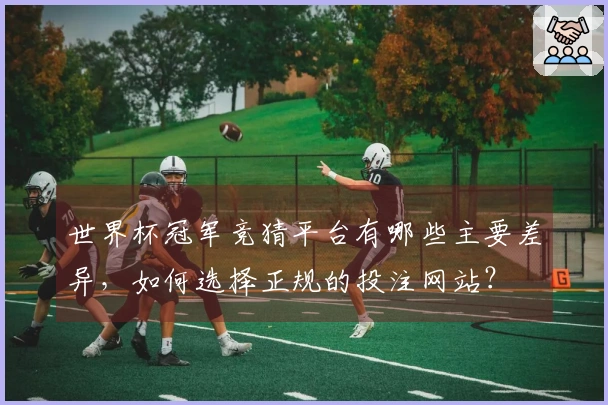 世界杯冠军竞猜平台有哪些主要差异，如何选择正规的投注网站？