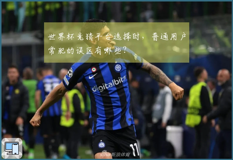 世界杯竞猜平台选择时，普通用户常犯的误区有哪些？