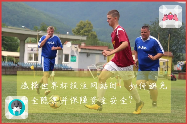 选择世界杯投注网站时，如何避免安全隐患并保障资金安全？