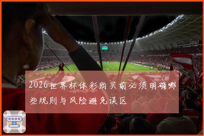 2026世界杯体彩购买前必须明确哪些规则与风险避免误区