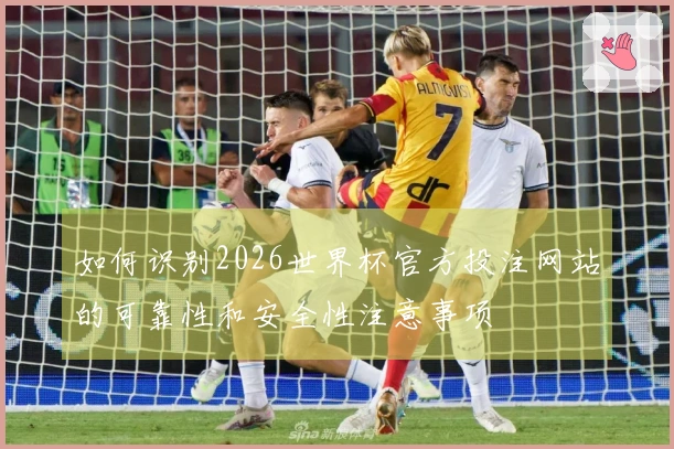 如何识别2026世界杯官方投注网站的可靠性和安全性注意事项