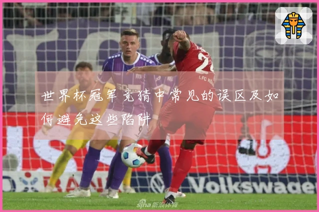 世界杯冠军竞猜中常见的误区及如何避免这些陷阱