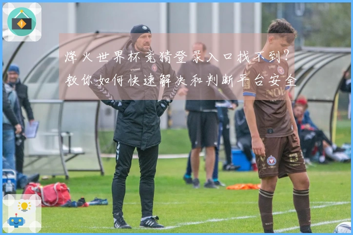 烽火世界杯竞猜登录入口找不到?教你如何快速解决和判断平台安全性