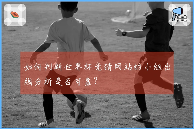 如何判断世界杯竞猜网站的小组出线分析是否可靠？