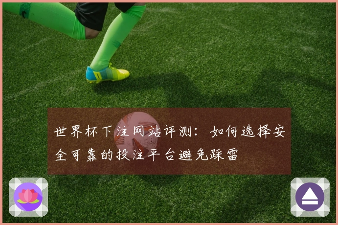 世界杯下注网站评测：如何选择安全可靠的投注平台避免踩雷
