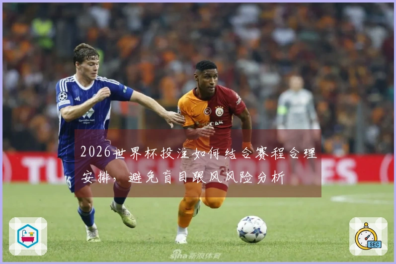2026世界杯投注如何结合赛程合理安排，避免盲目跟风风险分析
